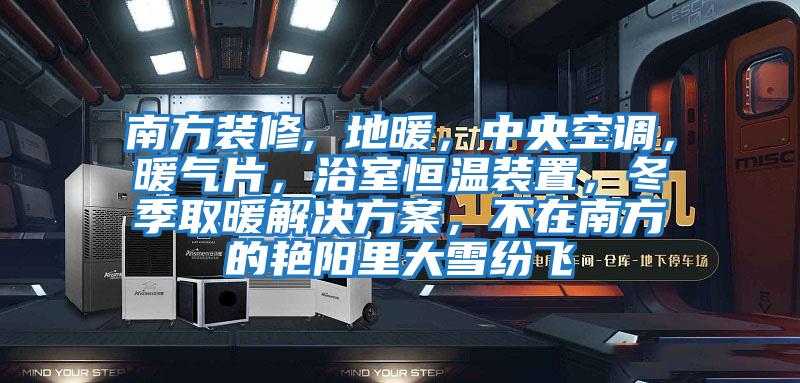 南方裝修, 地暖，中央空調，暖氣片，浴室恒溫裝置，冬季取暖解決方案，不在南方的艷陽里大雪紛飛