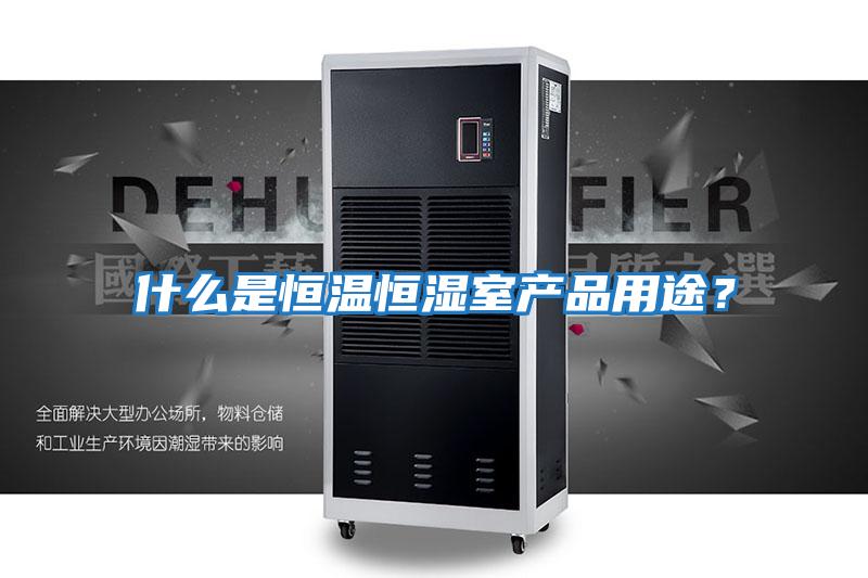 什么是恒溫恒濕室產品用途？