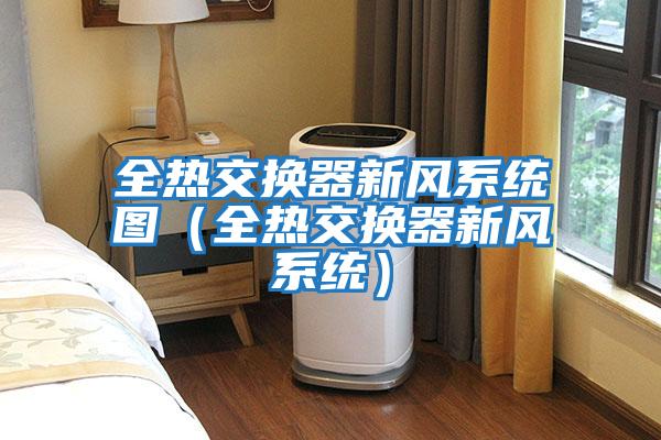 全熱交換器新風(fēng)系統(tǒng)圖(全熱交換器新風(fēng)系統(tǒng))
