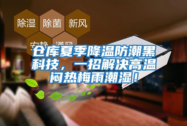 倉庫夏季降溫防潮黑科技，一招解決高溫悶熱梅雨潮濕！
