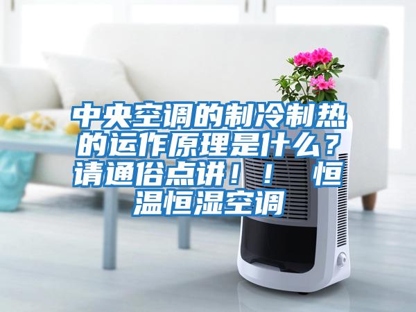 中央空調的制冷制熱的運作原理是什么？請通俗點講??！ 恒溫恒濕空調