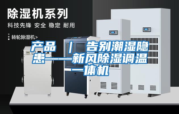 產(chǎn)品 | 告別潮濕隱患——新風除濕調(diào)溫一體機