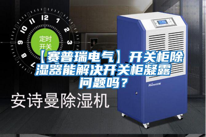【賽普瑞電氣】開關柜除濕器能解決開關柜凝露問題嗎？
