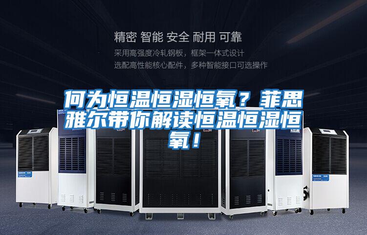 何為恒溫恒濕恒氧？菲思雅爾帶你解讀恒溫恒濕恒氧！