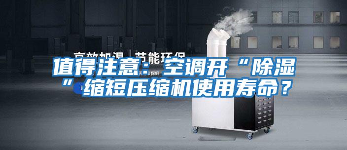 值得注意:空調開“除濕”縮短壓縮機使用壽命?