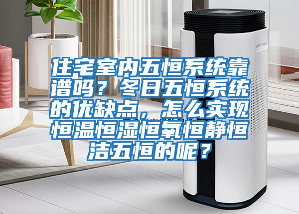 住宅室內五恒系統靠譜嗎？冬日五恒系統的優缺點，怎么實現恒溫恒濕恒氧恒靜恒潔五恒的呢？