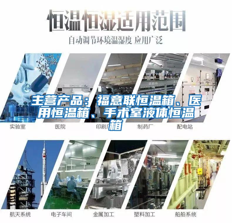 主營產品：福意聯恒溫箱、醫用恒溫箱、手術室液體恒溫箱