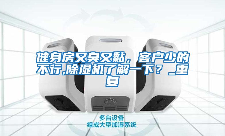 健身房又臭又黏,客戶少的不行,除濕機了解一下?_重復