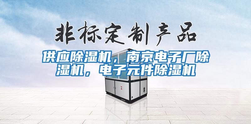供應除濕機,南京電子廠除濕機,電子元件除濕機