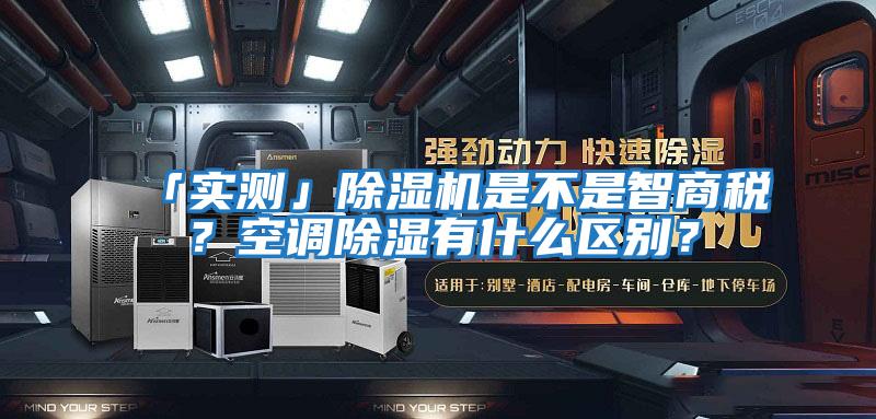 「實測」除濕機是不是智商稅？空調除濕有什么區(qū)別？