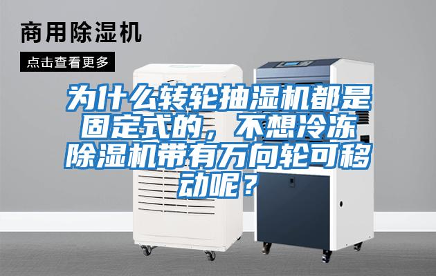 為什么轉輪抽濕機都是固定式的，不想冷凍除濕機帶有萬向輪可移動呢？