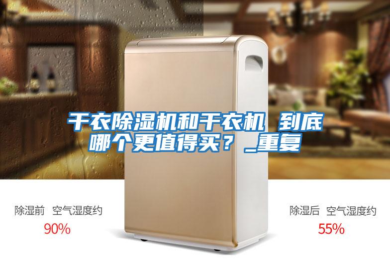 干衣除濕機(jī)和干衣機(jī) 到底哪個(gè)更值得買?_重復(fù)