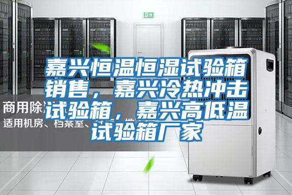 嘉興恒溫恒濕試驗(yàn)箱銷售，嘉興冷熱沖擊試驗(yàn)箱，嘉興高低溫試驗(yàn)箱廠家