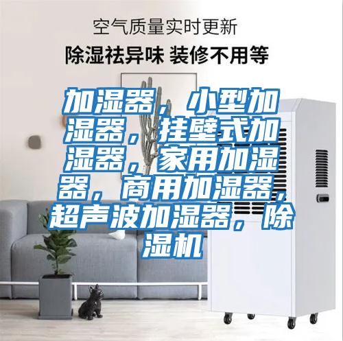 加濕器,小型加濕器,掛壁式加濕器,家用加濕器,商用加濕器,超聲波加濕器,除濕機(jī)