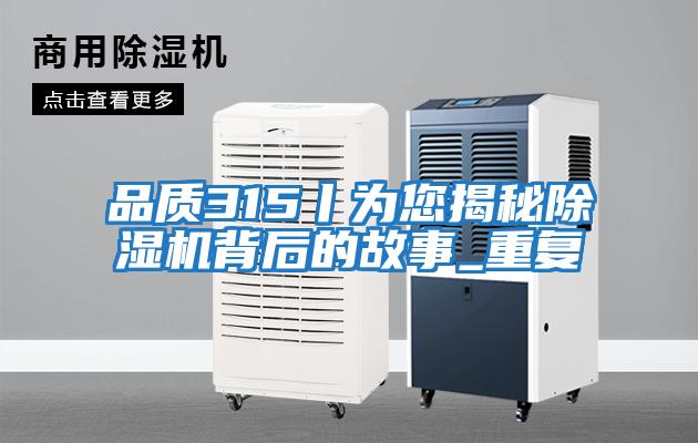 品質(zhì)315丨為您揭秘除濕機背后的故事_重復(fù)