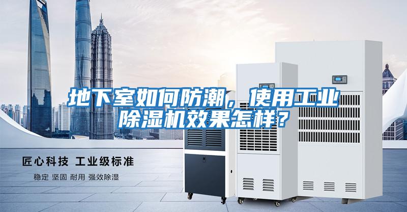 地下室如何防潮,使用工業(yè)除濕機(jī)效果怎樣?