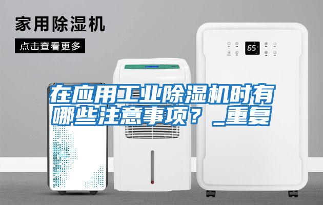 在應(yīng)用工業(yè)除濕機時有哪些注意事項?_重復(fù)