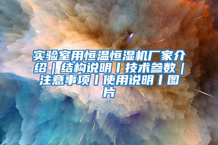 實驗室用恒溫恒濕機廠家介紹｜結構說明丨技術參數｜注意事項丨使用說明丨圖片