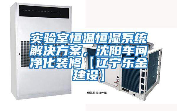 實驗室恒溫恒濕系統解決方案，沈陽車間凈化裝修【遼寧樂金建設】