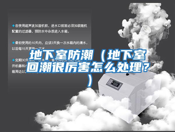 地下室防潮(地下室回潮很厲害怎么處理?)