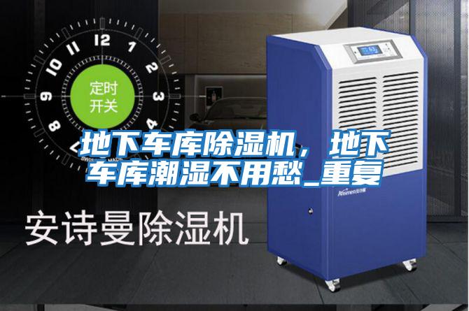 地下車庫除濕機(jī)，地下車庫潮濕不用愁_重復(fù)
