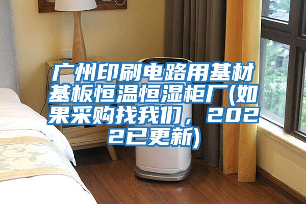 廣州印刷電路用基材基板恒溫恒濕柜廠(如果采購找我們，2022已更新)