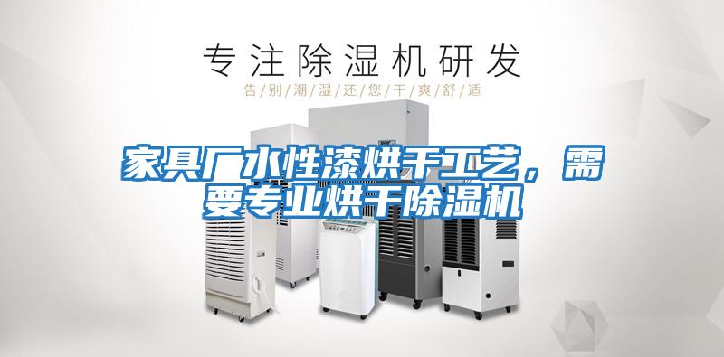 家具廠水性漆烘干工藝，需要專業烘干除濕機