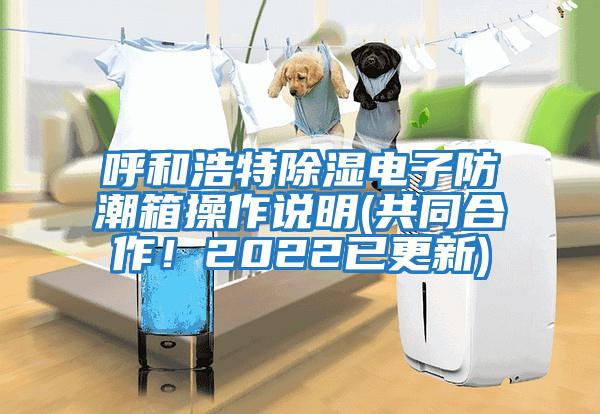 呼和浩特除濕電子防潮箱操作說(shuō)明(共同合作!2022已更新)