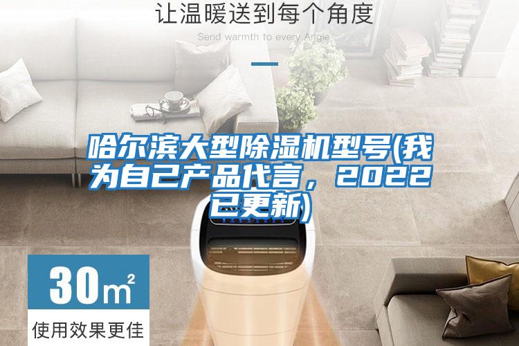 哈爾濱大型除濕機型號(我為自己產(chǎn)品代言,2022已更新)