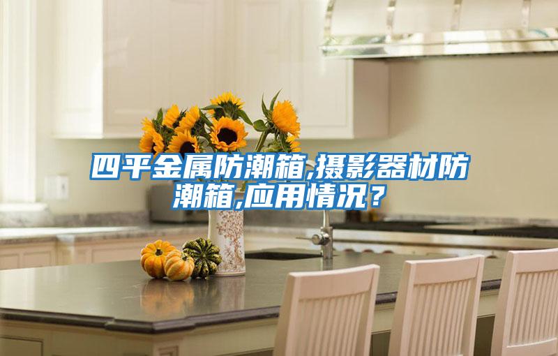 四平金屬防潮箱,攝影器材防潮箱,應(yīng)用情況?