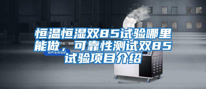 恒溫恒濕雙85試驗哪里能做，可靠性測試雙85試驗項目介紹