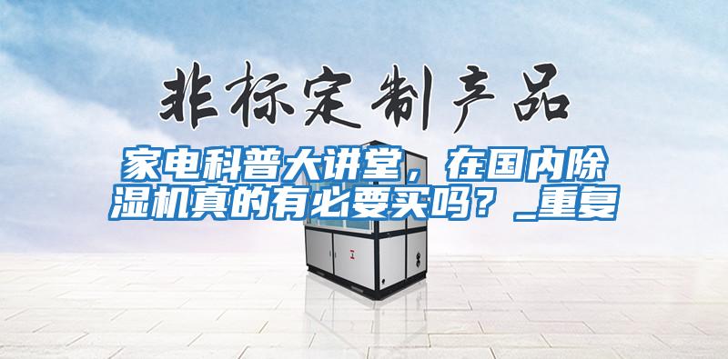 家電科普大講堂，在國內除濕機真的有必要買嗎？_重復