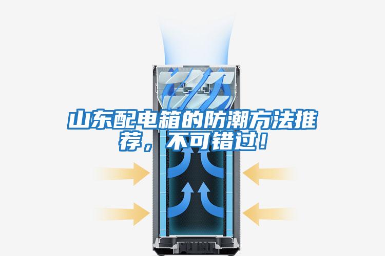 山東配電箱的防潮方法推薦，不可錯(cuò)過！