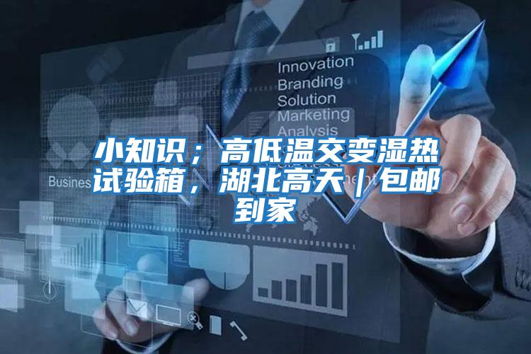 小知識；高低溫交變濕熱試驗箱，湖北高天｜包郵到家