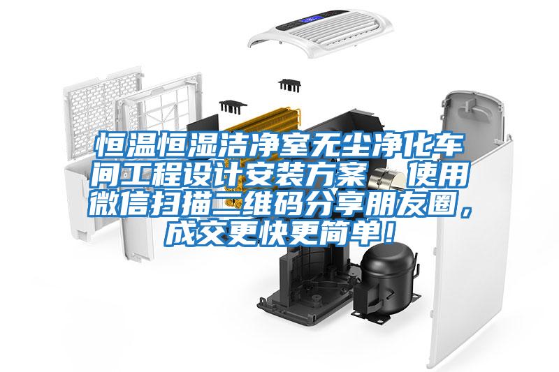 恒溫恒濕潔凈室無塵凈化車間工程設計安裝方案  使用微信掃描二維碼分享朋友圈，成交更快更簡單！