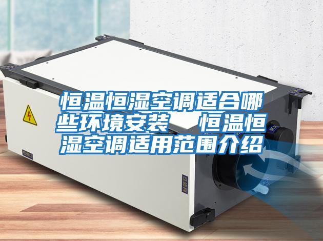 恒溫恒濕空調適合哪些環境安裝  恒溫恒濕空調適用范圍介紹