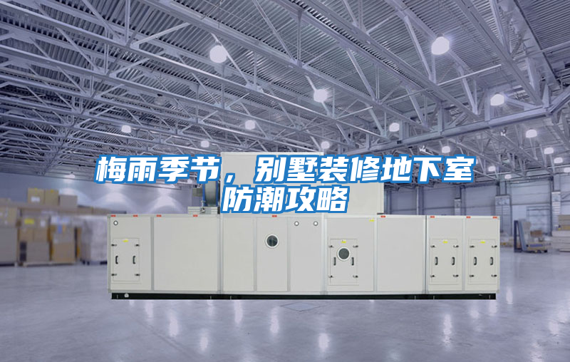 梅雨季節(jié),別墅裝修地下室防潮攻略