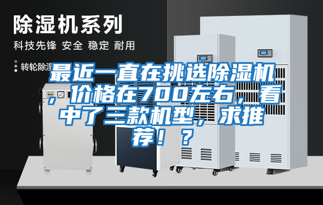 最近一直在挑選除濕機，價格在700左右，看中了三款機型，求推薦??？