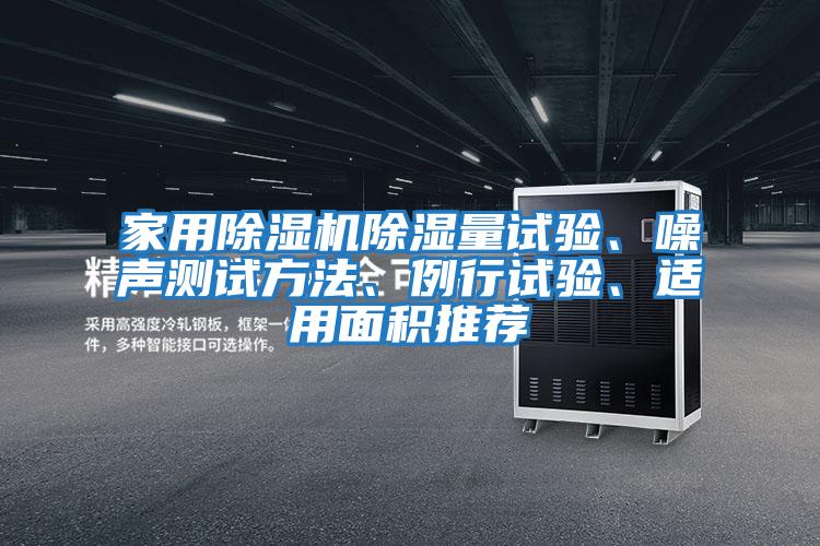 家用除濕機(jī)除濕量試驗(yàn)、噪聲測試方法、例行試驗(yàn)、適用面積推薦