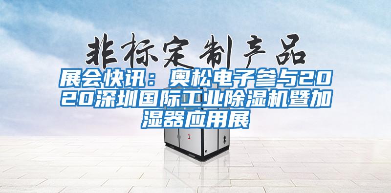 展會快訊：奧松電子參與2020深圳國際工業(yè)除濕機暨加濕器應(yīng)用展