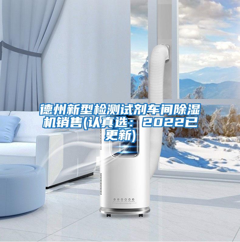 德州新型檢測試劑車間除濕機銷售(認(rèn)真選：2022已更新)