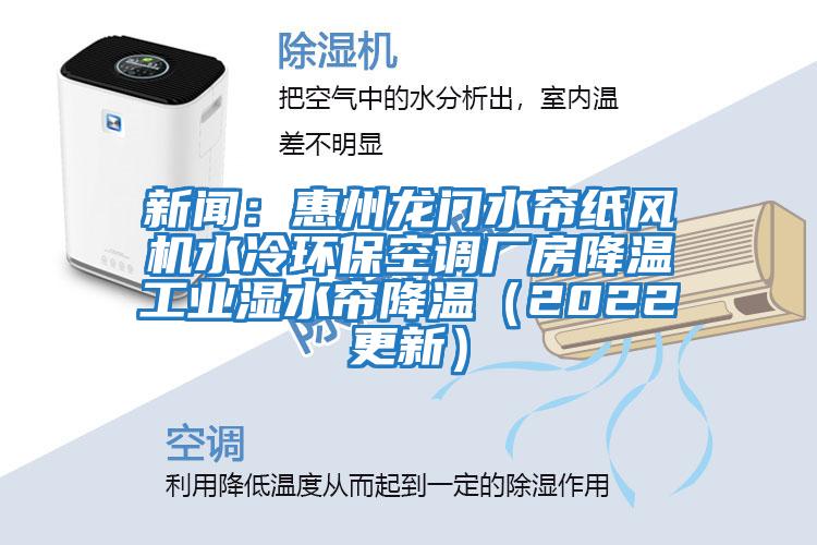 新聞：惠州龍門水簾紙風機水冷環?？照{廠房降溫工業濕水簾降溫（2022更新）