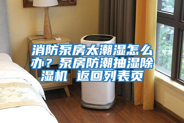 消防泵房太潮濕怎么辦？泵房防潮抽濕除濕機 返回列表頁