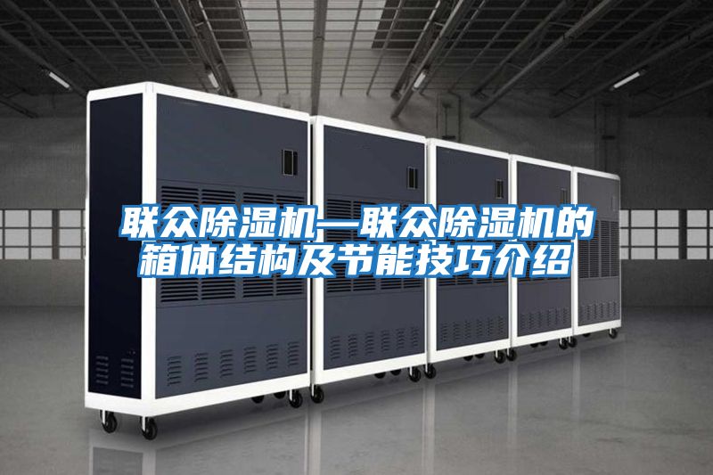 聯眾除濕機—聯眾除濕機的箱體結構及節能技巧介紹