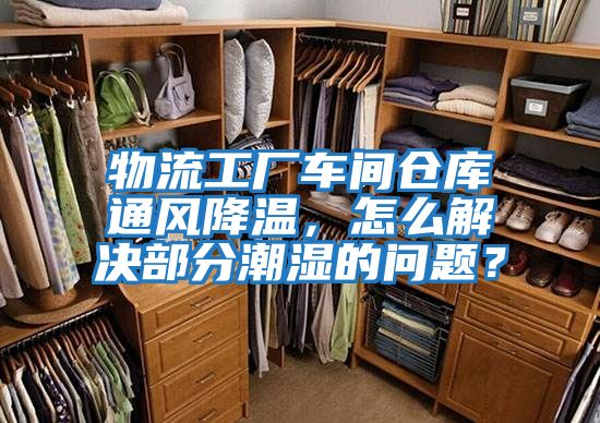 物流工廠車間倉庫通風降溫，怎么解決部分潮濕的問題？