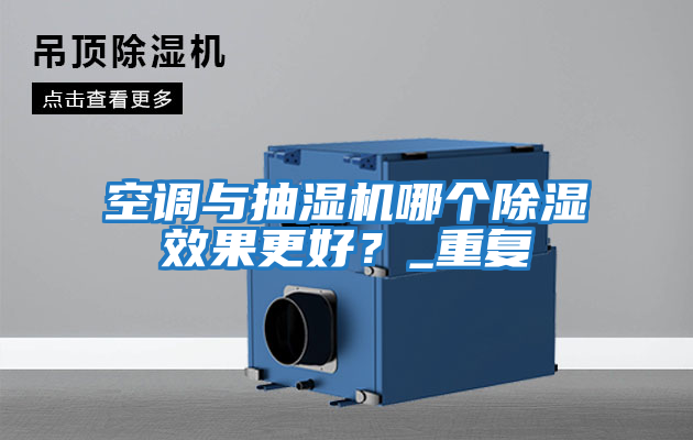 空調與抽濕機哪個除濕效果更好？_重復