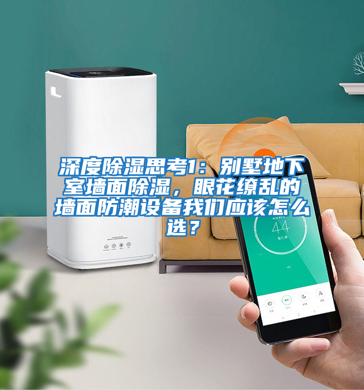 深度除濕思考1：別墅地下室墻面除濕，眼花繚亂的墻面防潮設備我們應該怎么選？