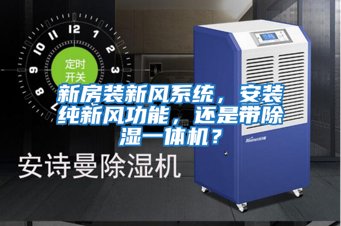 新房裝新風(fēng)系統(tǒng)，安裝純新風(fēng)功能，還是帶除濕一體機(jī)？