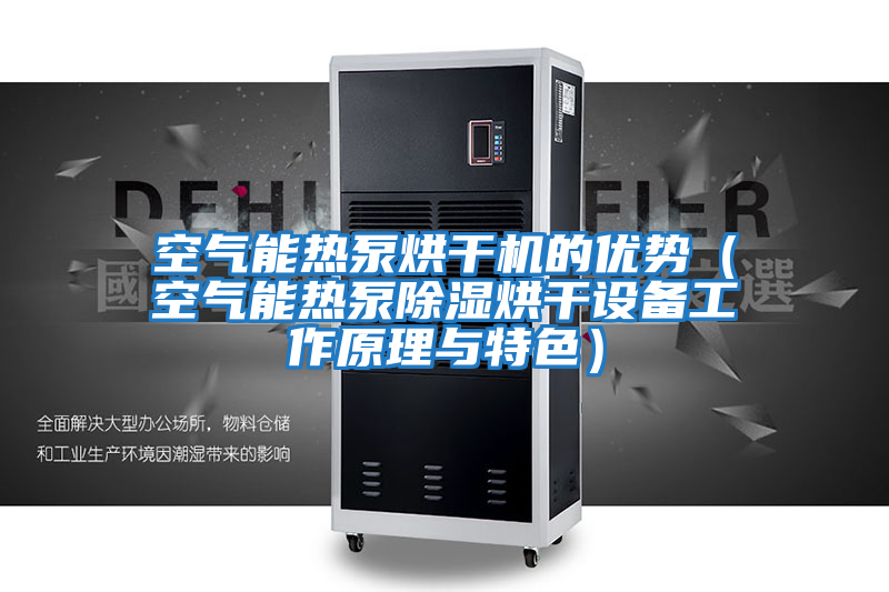 空氣能熱泵烘干機的優勢(空氣能熱泵除濕烘干設備工作原理與特色)