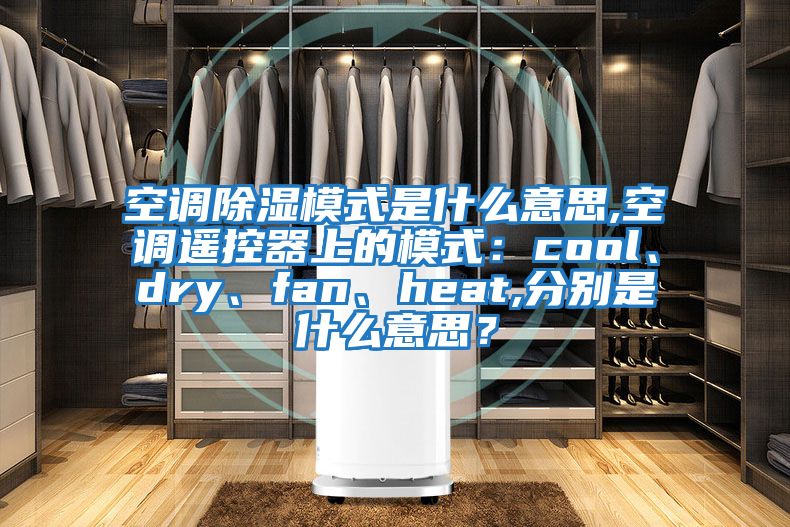 空調除濕模式是什么意思,空調遙控器上的模式：cool、dry、fan、heat,分別是什么意思？